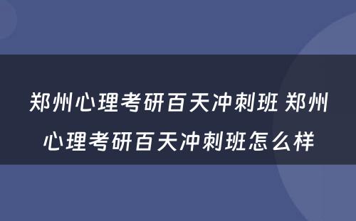 郑州心理考研百天冲刺班 郑州心理考研百天冲刺班怎么样