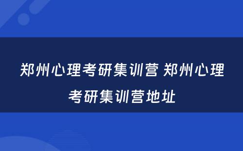 郑州心理考研集训营 郑州心理考研集训营地址