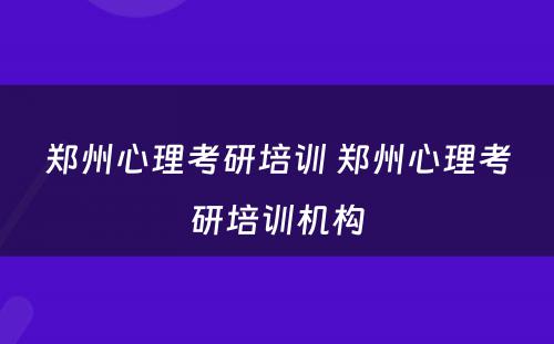 郑州心理考研培训 郑州心理考研培训机构