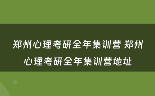 郑州心理考研全年集训营 郑州心理考研全年集训营地址