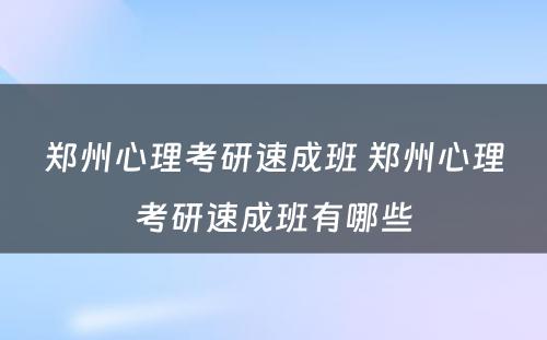 郑州心理考研速成班 郑州心理考研速成班有哪些
