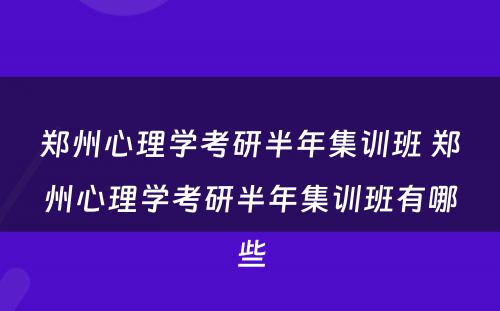 郑州心理学考研半年集训班 郑州心理学考研半年集训班有哪些