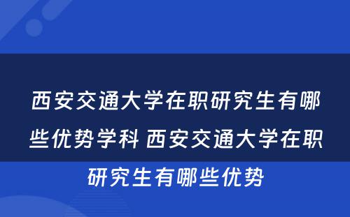 西安交通大学在职研究生有哪些优势学科 西安交通大学在职研究生有哪些优势