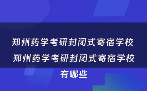 郑州药学考研封闭式寄宿学校 郑州药学考研封闭式寄宿学校有哪些