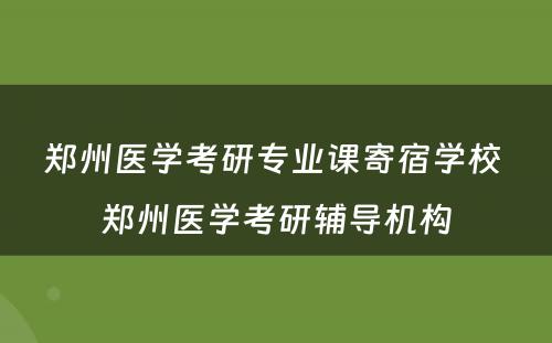 郑州医学考研专业课寄宿学校 郑州医学考研辅导机构