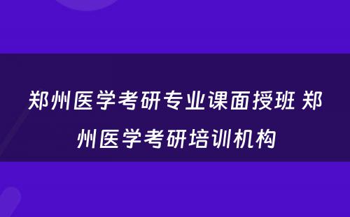 郑州医学考研专业课面授班 郑州医学考研培训机构