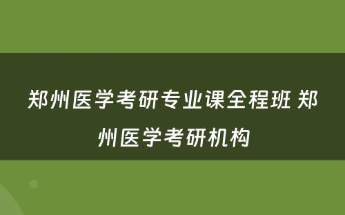 郑州医学考研专业课全程班 郑州医学考研机构