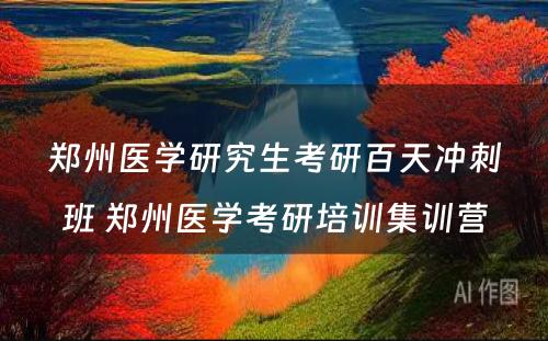 郑州医学研究生考研百天冲刺班 郑州医学考研培训集训营