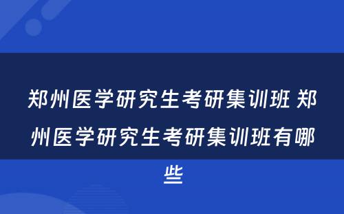 郑州医学研究生考研集训班 郑州医学研究生考研集训班有哪些