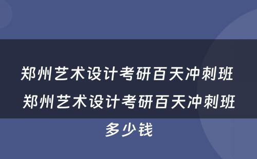 郑州艺术设计考研百天冲刺班 郑州艺术设计考研百天冲刺班多少钱