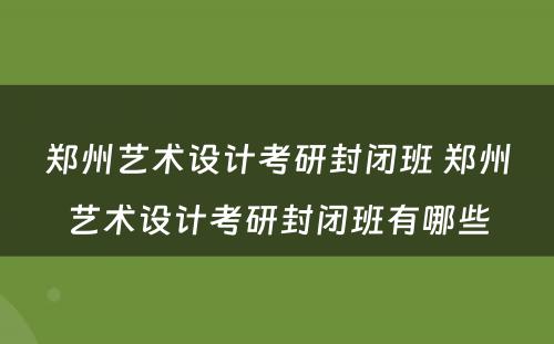 郑州艺术设计考研封闭班 郑州艺术设计考研封闭班有哪些