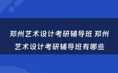 郑州艺术设计考研辅导班 郑州艺术设计考研辅导班有哪些