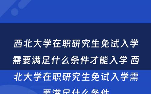 西北大学在职研究生免试入学需要满足什么条件才能入学 西北大学在职研究生免试入学需要满足什么条件