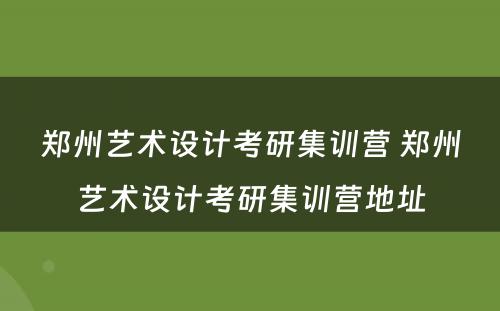 郑州艺术设计考研集训营 郑州艺术设计考研集训营地址