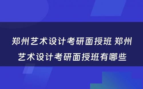 郑州艺术设计考研面授班 郑州艺术设计考研面授班有哪些