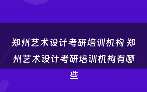 郑州艺术设计考研培训机构 郑州艺术设计考研培训机构有哪些
