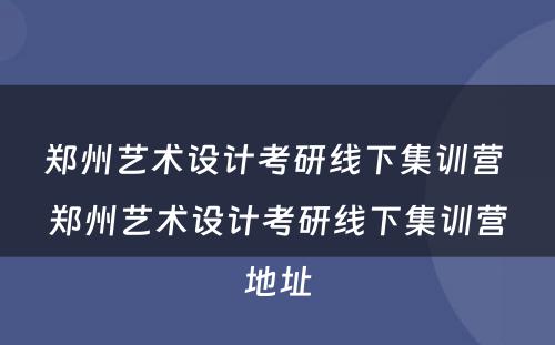 郑州艺术设计考研线下集训营 郑州艺术设计考研线下集训营地址