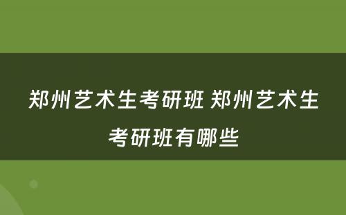 郑州艺术生考研班 郑州艺术生考研班有哪些