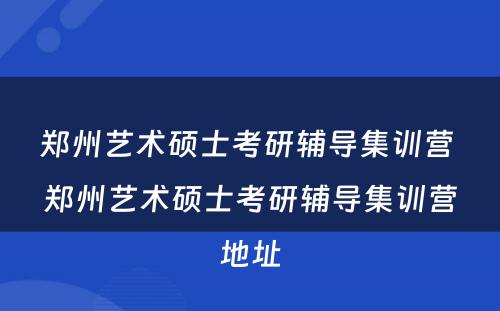 郑州艺术硕士考研辅导集训营 郑州艺术硕士考研辅导集训营地址