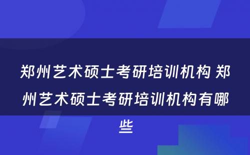 郑州艺术硕士考研培训机构 郑州艺术硕士考研培训机构有哪些