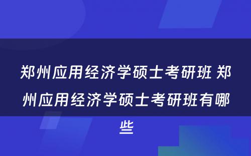 郑州应用经济学硕士考研班 郑州应用经济学硕士考研班有哪些