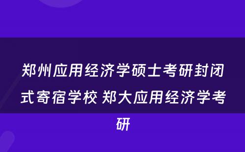 郑州应用经济学硕士考研封闭式寄宿学校 郑大应用经济学考研
