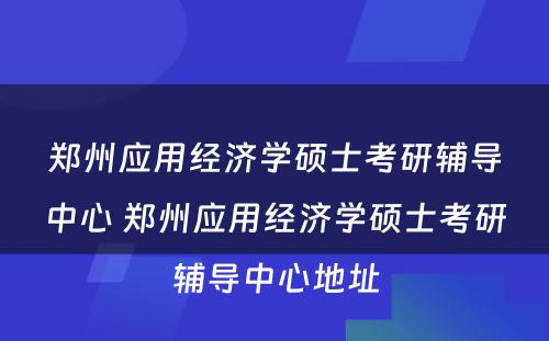 郑州应用经济学硕士考研辅导中心 郑州应用经济学硕士考研辅导中心地址