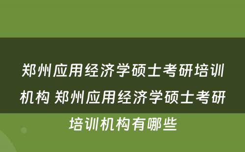 郑州应用经济学硕士考研培训机构 郑州应用经济学硕士考研培训机构有哪些