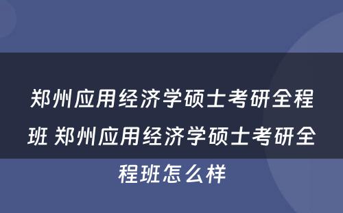 郑州应用经济学硕士考研全程班 郑州应用经济学硕士考研全程班怎么样
