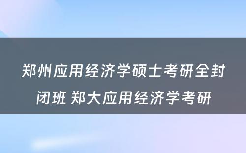 郑州应用经济学硕士考研全封闭班 郑大应用经济学考研