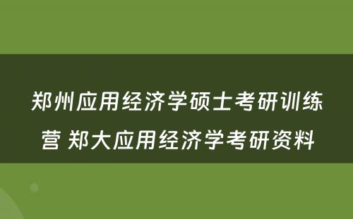 郑州应用经济学硕士考研训练营 郑大应用经济学考研资料