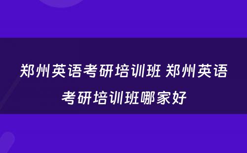 郑州英语考研培训班 郑州英语考研培训班哪家好