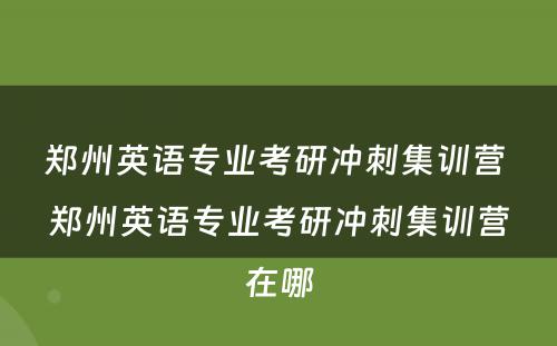 郑州英语专业考研冲刺集训营 郑州英语专业考研冲刺集训营在哪