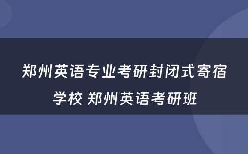 郑州英语专业考研封闭式寄宿学校 郑州英语考研班