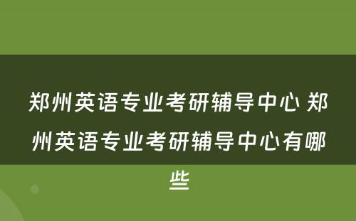郑州英语专业考研辅导中心 郑州英语专业考研辅导中心有哪些
