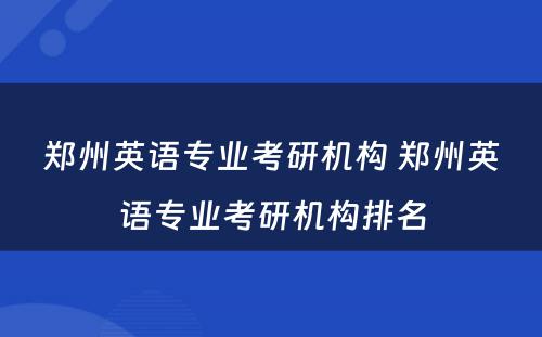 郑州英语专业考研机构 郑州英语专业考研机构排名