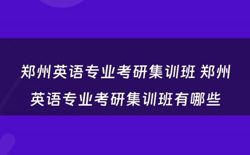 郑州英语专业考研集训班 郑州英语专业考研集训班有哪些
