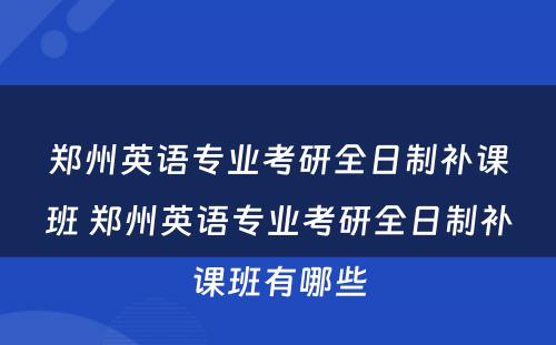 郑州英语专业考研全日制补课班 郑州英语专业考研全日制补课班有哪些