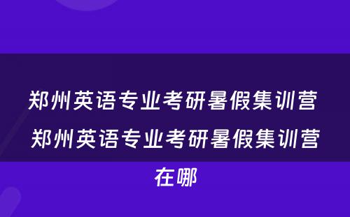 郑州英语专业考研暑假集训营 郑州英语专业考研暑假集训营在哪
