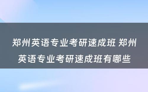 郑州英语专业考研速成班 郑州英语专业考研速成班有哪些