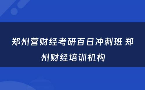 郑州营财经考研百日冲刺班 郑州财经培训机构