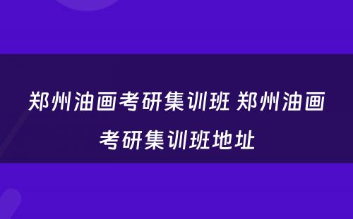 郑州油画考研集训班 郑州油画考研集训班地址
