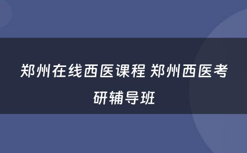 郑州在线西医课程 郑州西医考研辅导班