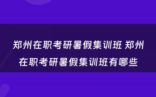 郑州在职考研暑假集训班 郑州在职考研暑假集训班有哪些