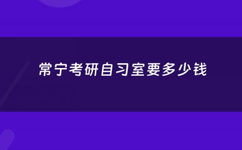 常宁考研自习室要多少钱