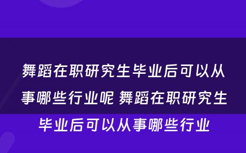 舞蹈在职研究生毕业后可以从事哪些行业呢 舞蹈在职研究生毕业后可以从事哪些行业