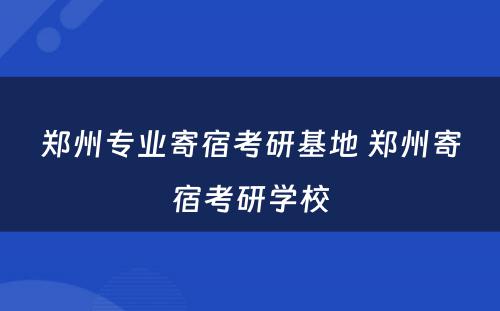 郑州专业寄宿考研基地 郑州寄宿考研学校