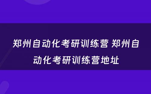 郑州自动化考研训练营 郑州自动化考研训练营地址