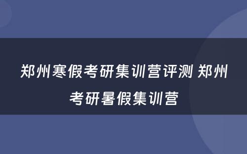 郑州寒假考研集训营评测 郑州考研暑假集训营