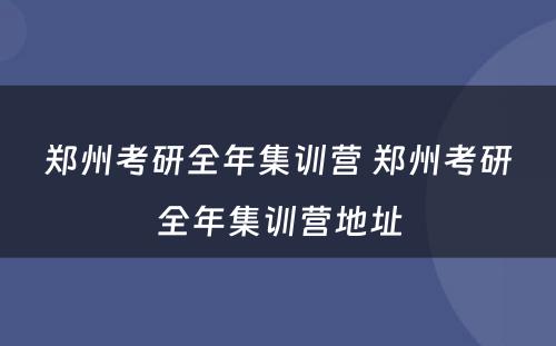 郑州考研全年集训营 郑州考研全年集训营地址